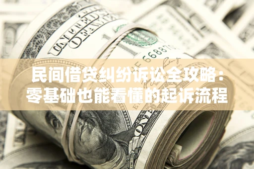 北京民间借贷纠纷诉讼全攻略:零基础也能看懂的起诉流程与证据整理指南 北京民间借贷纠纷诉讼全攻略:零基础也能看懂的起诉流程与证据整理指南