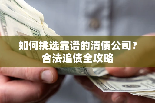 北京如何挑选靠谱的清债公司？合法追债全攻略