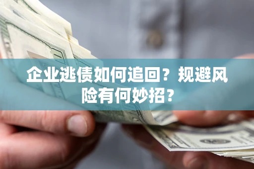 北京企业逃债如何追回？规避风险有何妙招？