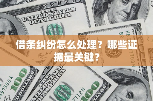 北京借条纠纷怎么处理？哪些证据最关键？
