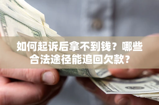 北京如何起诉后拿不到钱？哪些合法途径能追回欠款？