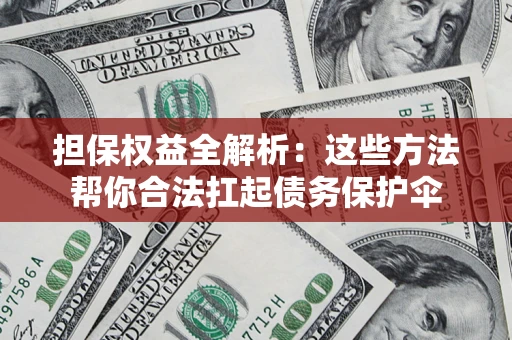 北京担保权益全解析：这些方法帮你合法扛起债务保护伞
