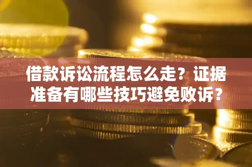 北京借款诉讼流程怎么走？证据准备有哪些技巧避免败诉？