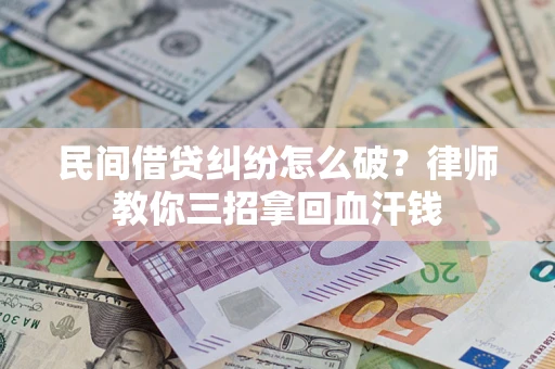 北京民间借贷纠纷怎么破？律师教你三招拿回血汗钱