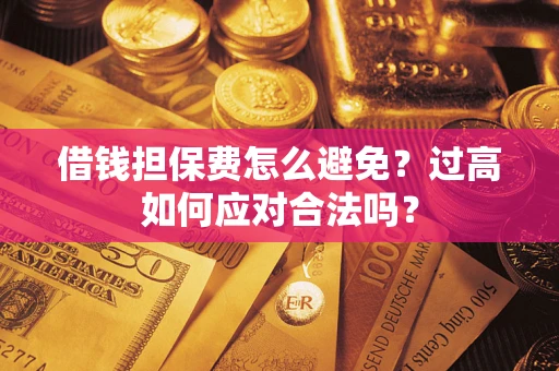 北京借钱担保费怎么避免？过高如何应对合法吗？