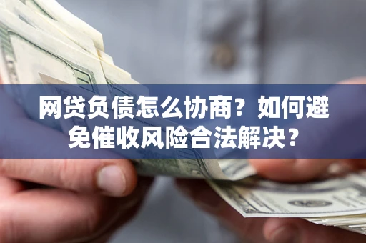北京网贷负债怎么协商？如何避免催收风险合法解决？