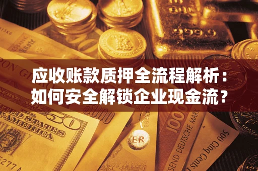 北京应收账款质押全流程解析：如何安全解锁企业现金流？