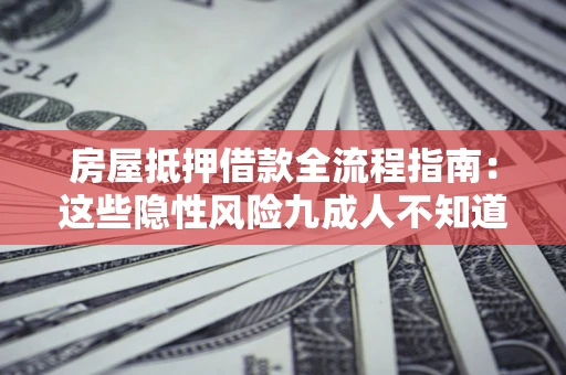 北京房屋抵押借款全流程指南：这些隐性风险九成人不知道