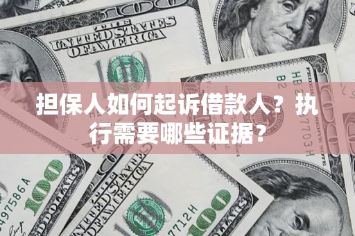 北京担保人如何起诉借款人？执行需要哪些证据？