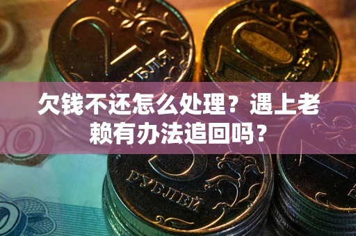 北京欠钱不还怎么处理？遇上老赖有办法追回吗？
