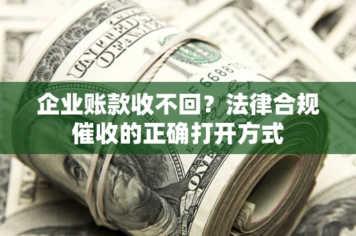 北京企业账款收不回？法律合规催收的正确打开方式