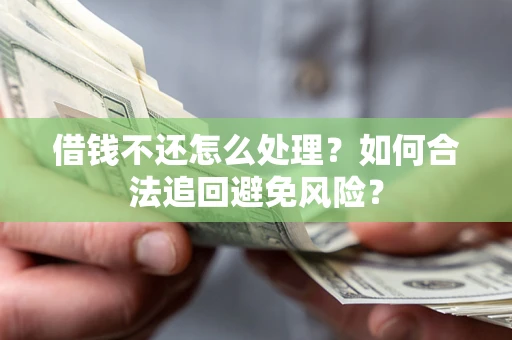 北京借钱不还怎么处理？如何合法追回避免风险？