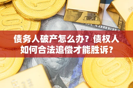 北京债务人破产怎么办？债权人如何合法追偿才能胜诉？