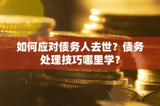 北京如何应对债务人去世？债务处理技巧哪里学？
