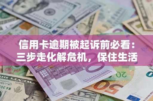 北京信用卡逾期被起诉前必看：三步走化解危机，保住生活尊严
