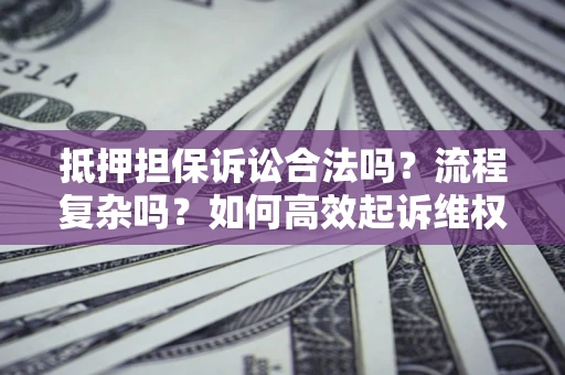 北京抵押担保诉讼合法吗？流程复杂吗？如何高效起诉维权？