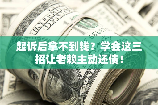 北京起诉后拿不到钱？学会这三招让老赖主动还债！