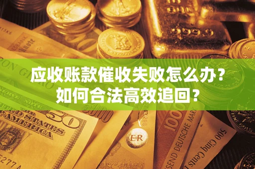 北京应收账款催收失败怎么办？如何合法高效追回？