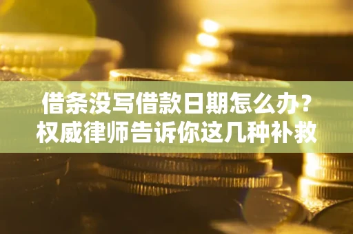 北京借条没写借款日期怎么办？权威律师告诉你这几种补救方法！