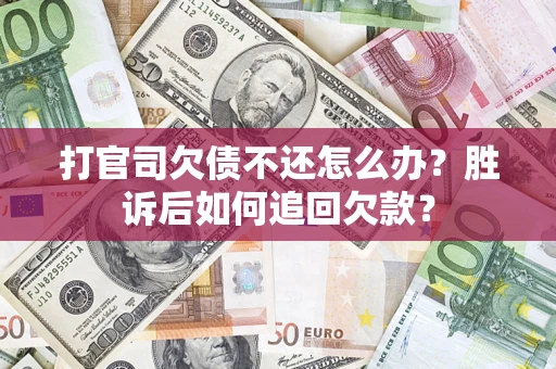 北京打官司欠债不还怎么办？胜诉后如何追回欠款？