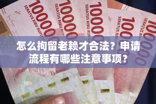 北京怎么拘留老赖才合法？申请流程有哪些注意事项？