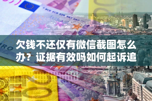 北京欠钱不还仅有微信截图怎么办？证据有效吗如何起诉追回欠款？