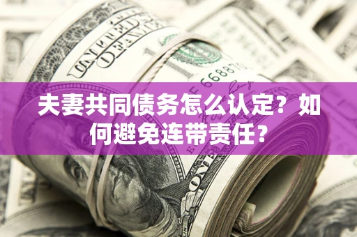 北京夫妻共同债务怎么认定？如何避免连带责任？
