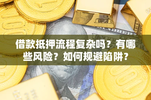 北京借款抵押流程复杂吗？有哪些风险？如何规避陷阱？