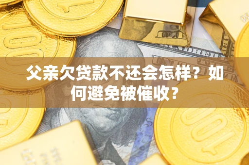 北京父亲欠贷款不还会怎样？如何避免被催收？