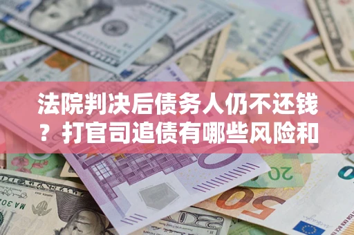 北京法院判决后债务人仍不还钱？打官司追债有哪些风险和技巧？
