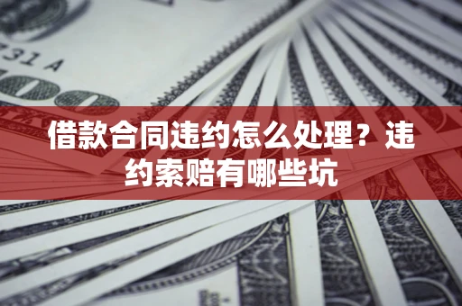 北京借款合同违约怎么处理？违约索赔有哪些坑