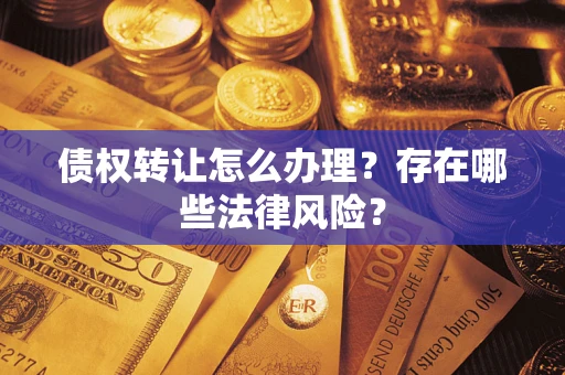 北京债权转让怎么办理？存在哪些法律风险？