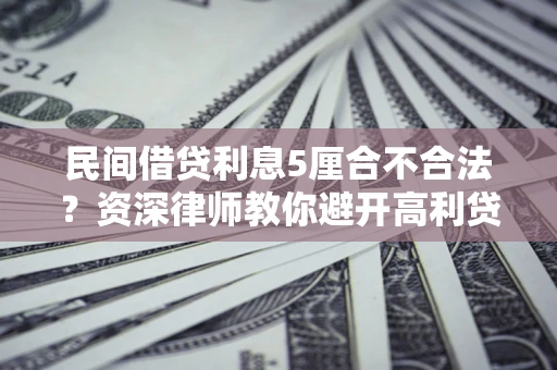 北京民间借贷利息5厘合不合法？资深律师教你避开高利贷陷阱