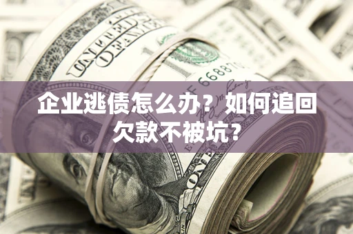北京企业逃债怎么办？如何追回欠款不被坑？
