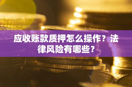 北京应收账款质押怎么操作？法律风险有哪些？