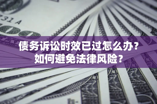 北京债务诉讼时效已过怎么办？如何避免法律风险？