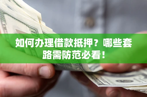 北京如何办理借款抵押？哪些套路需防范必看！