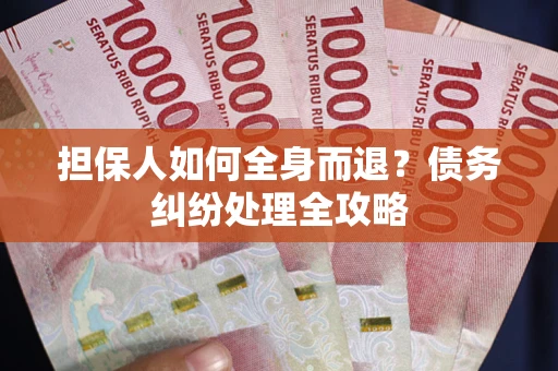 北京担保人如何全身而退？债务纠纷处理全攻略