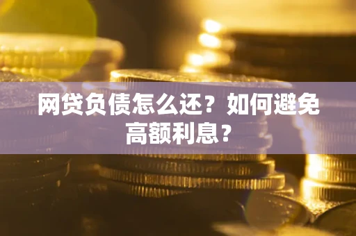 北京网贷负债怎么还？如何避免高额利息？