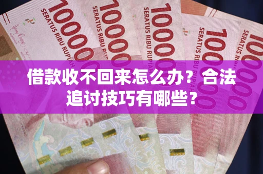 北京借款收不回来怎么办？合法追讨技巧有哪些？