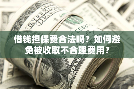 北京借钱担保费合法吗？如何避免被收取不合理费用？