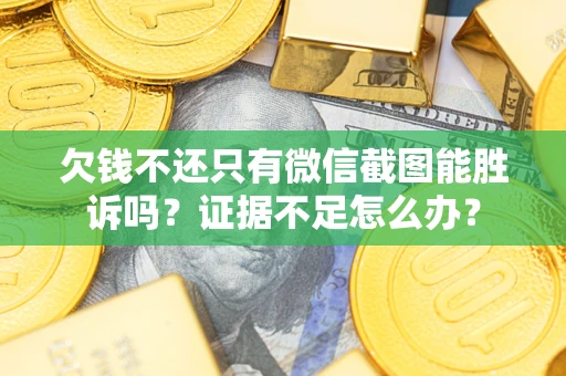 北京欠钱不还只有微信截图能胜诉吗？证据不足怎么办？