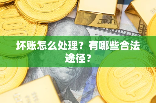 北京坏账怎么处理？有哪些合法途径？