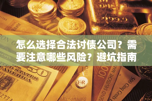 北京怎么选择合法讨债公司？需要注意哪些风险？避坑指南来了！