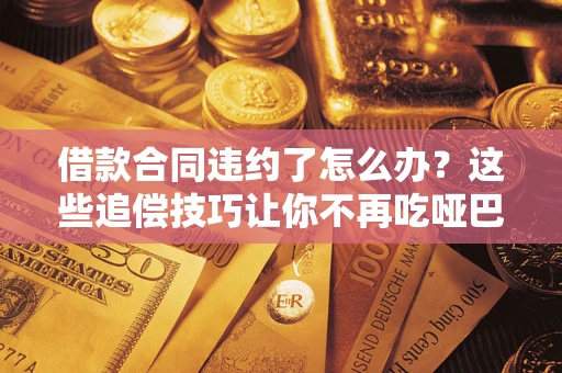 北京借款合同违约了怎么办？这些追偿技巧让你不再吃哑巴亏