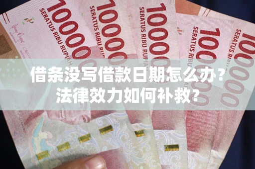 北京借条没写借款日期怎么办?法律效力如何补救? 北京借条没写借款日期怎么办?法律效力如何补救?