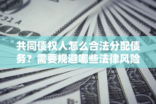 北京共同债权人怎么合法分配债务？需要规避哪些法律风险？