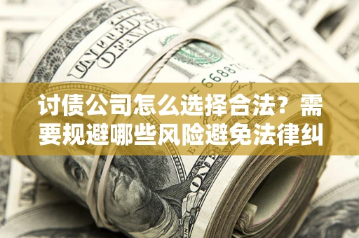 北京讨债公司怎么选择合法？需要规避哪些风险避免法律纠纷？