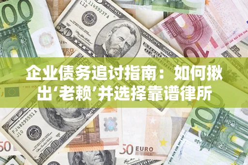 北京企业债务追讨指南：如何揪出‘老赖’并选择靠谱律所