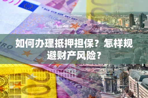 北京如何办理抵押担保？怎样规避财产风险？
